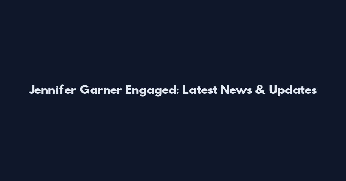 Jennifer Garner Engaged: Latest News & Updates
