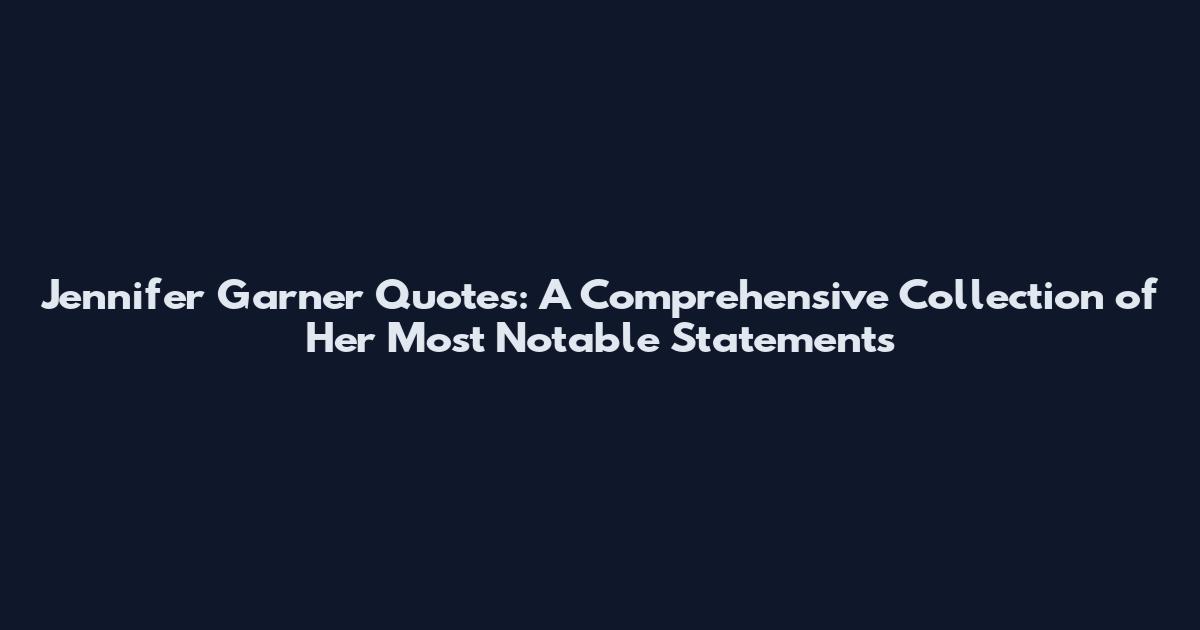 Jennifer Garner Quotes: A Comprehensive Collection of Her Most Notable Statements