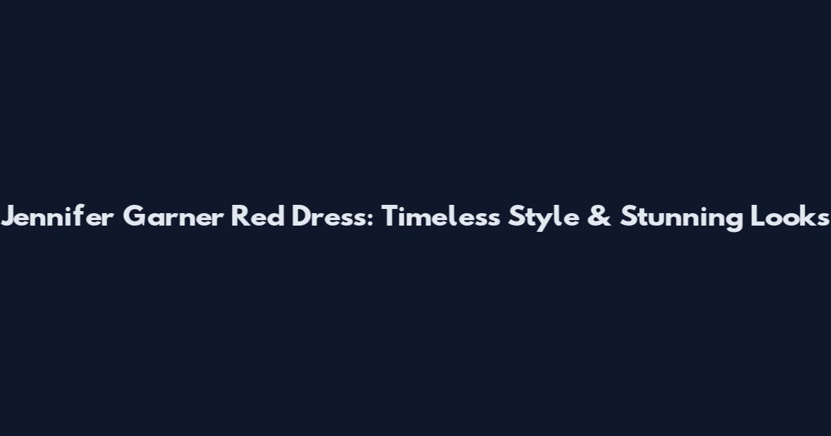 Jennifer Garner Red Dress: Timeless Style & Stunning Looks