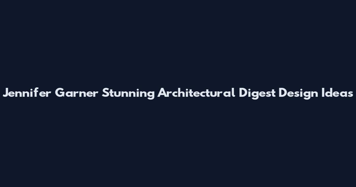 Jennifer Garner Stunning Architectural Digest Design Ideas