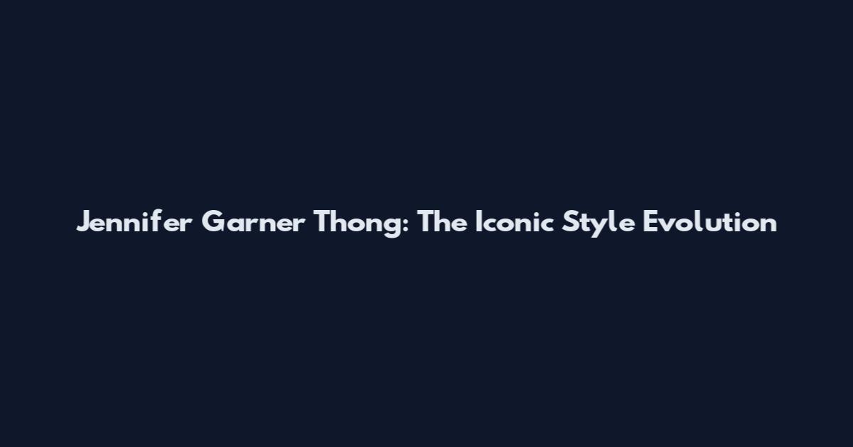 Jennifer Garner Thong: The Iconic Style Evolution