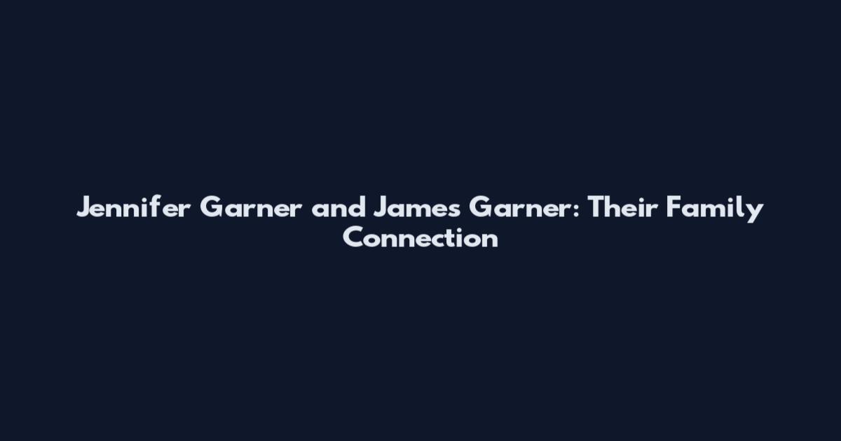 Jennifer Garner and James Garner: Their Family Connection