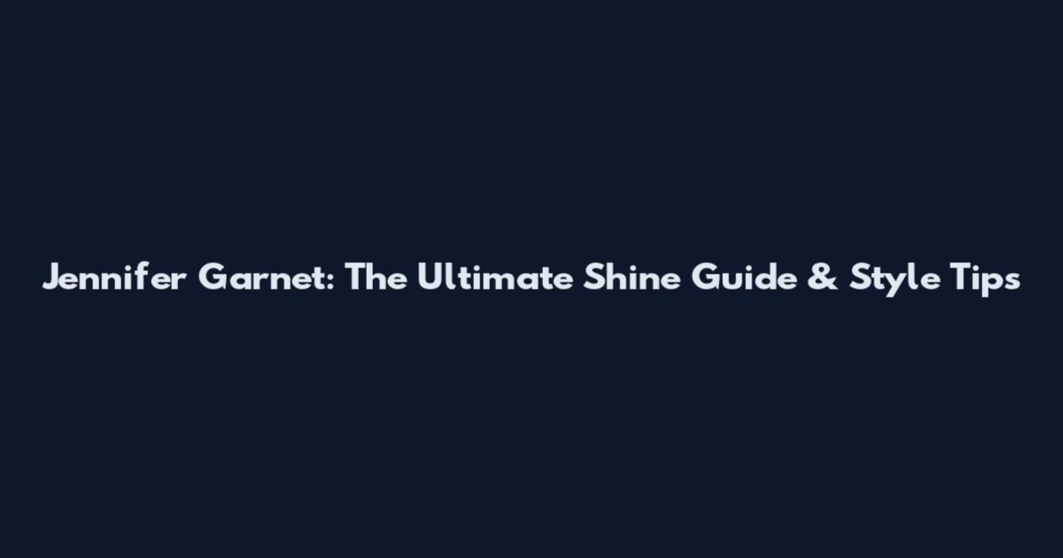 Jennifer Garnet: The Ultimate Shine Guide & Style Tips