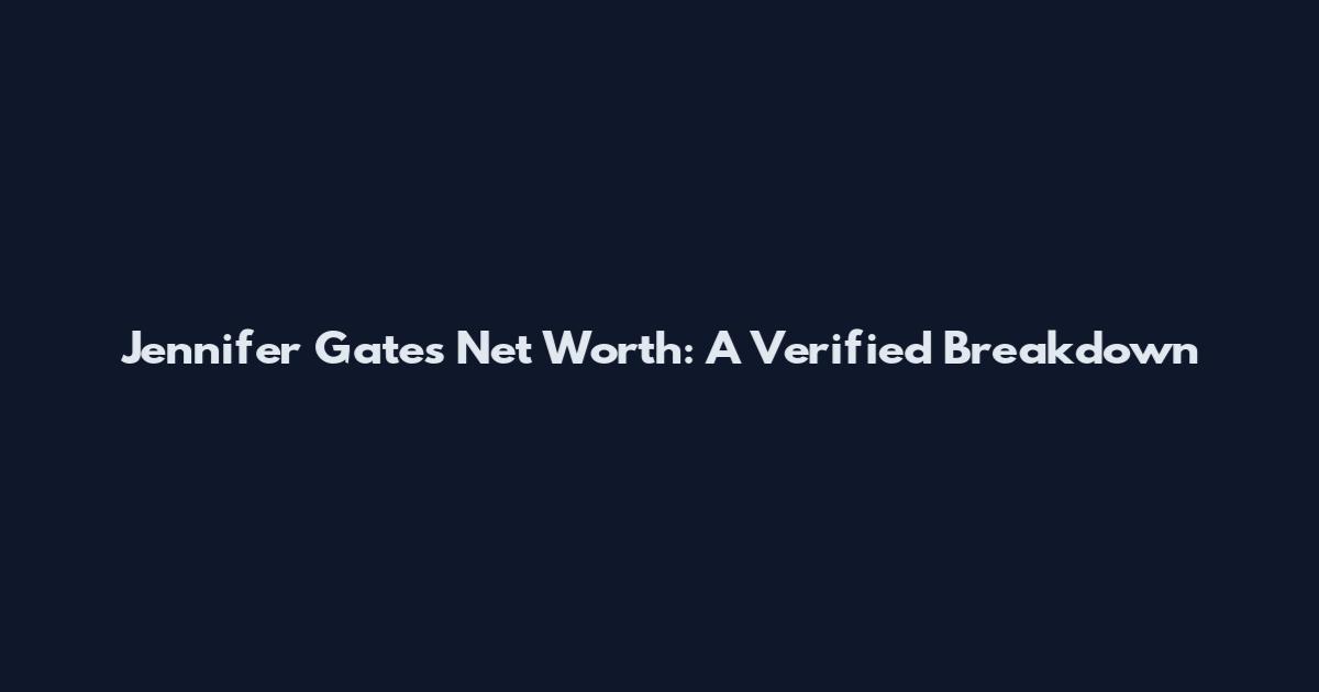 Jennifer Gates Net Worth: A Verified Breakdown