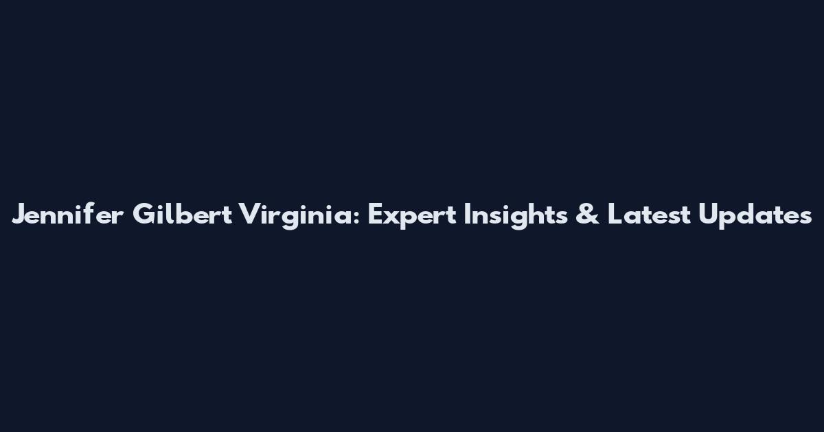 Jennifer Gilbert Virginia: Expert Insights & Latest Updates