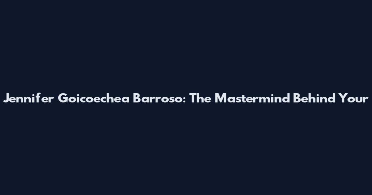 Jennifer Goicoechea Barroso: The Mastermind Behind Your
