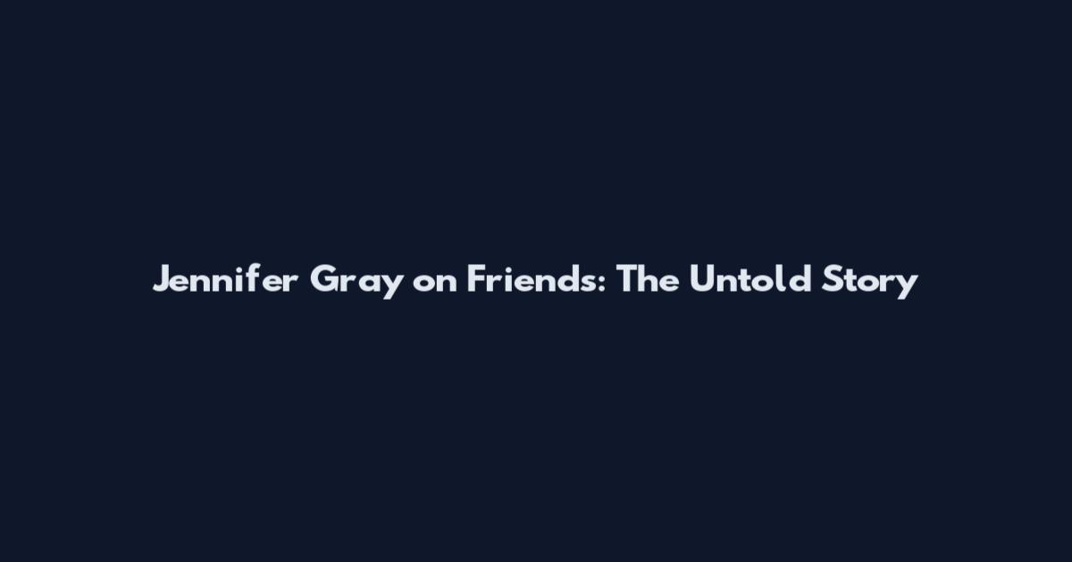 Jennifer Gray on Friends: The Untold Story
