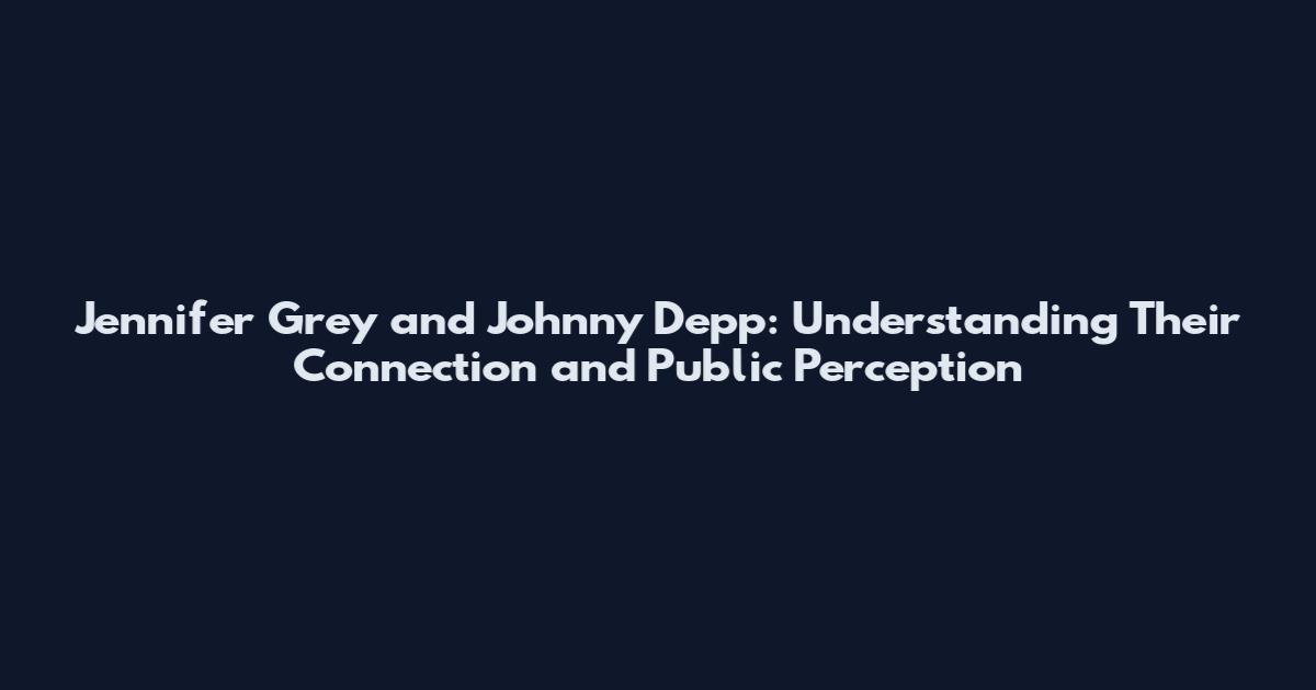 Jennifer Grey and Johnny Depp: Understanding Their Connection and Public Perception