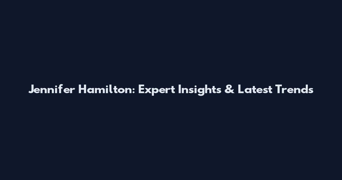 Jennifer Hamilton: Expert Insights & Latest Trends