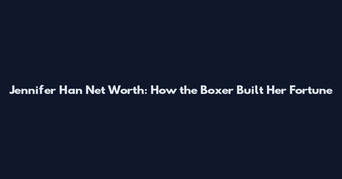Jennifer Han Net Worth: How the Boxer Built Her Fortune