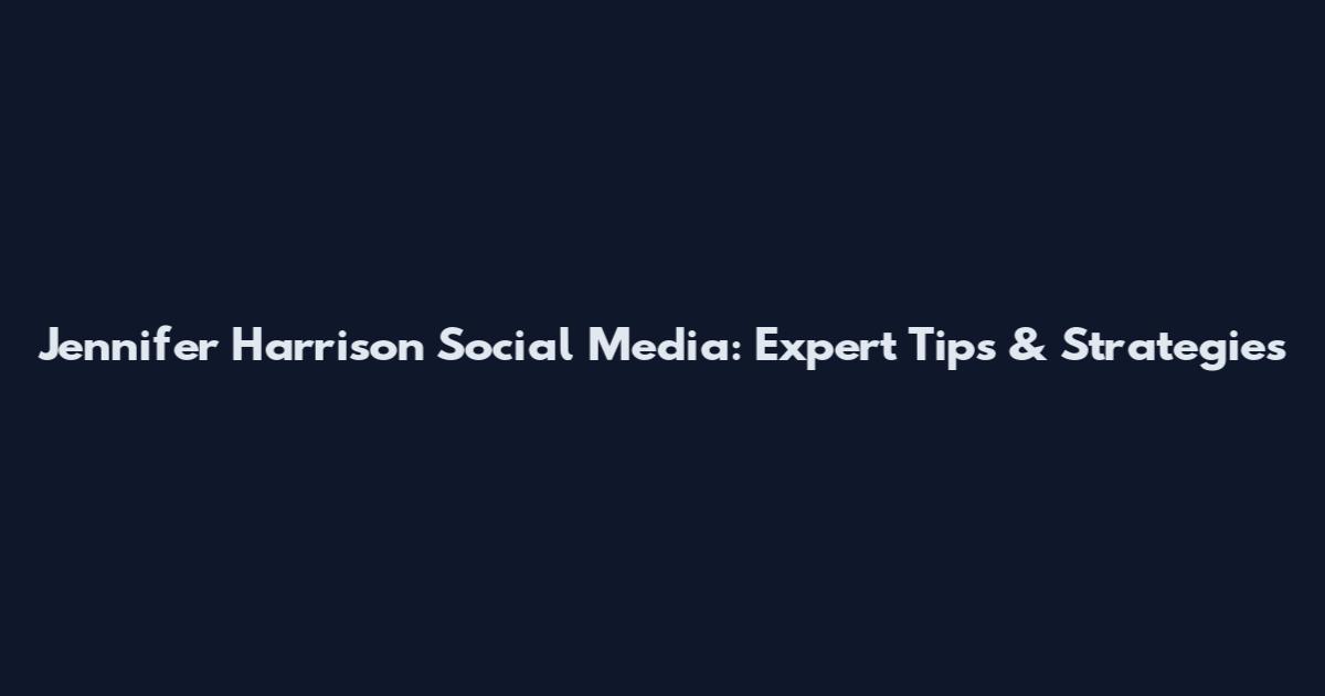 Jennifer Harrison Social Media: Expert Tips & Strategies