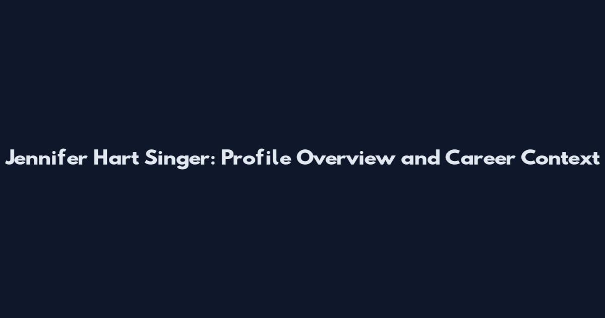Jennifer Hart Singer: Profile Overview and Career Context