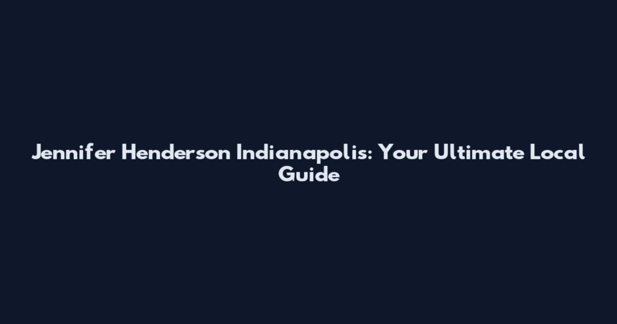 Jennifer Henderson Indianapolis: Your Ultimate Local Guide