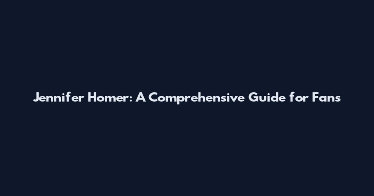 Jennifer Homer: A Comprehensive Guide for Fans