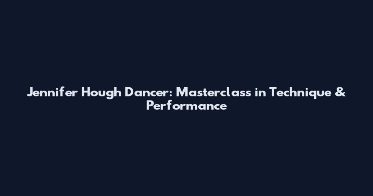 Jennifer Hough Dancer: Masterclass in Technique & Performance