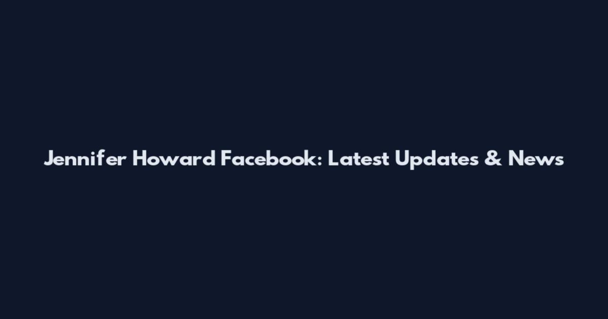Jennifer Howard Facebook: Latest Updates & News