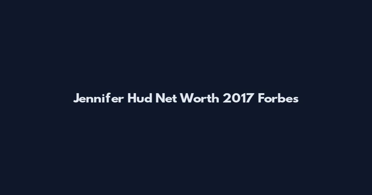 Jennifer Hud Net Worth 2017 Forbes