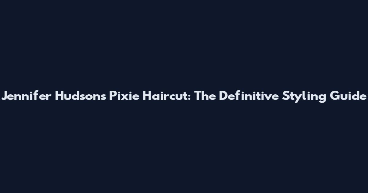 Jennifer Hudson's Pixie Haircut: The Definitive Styling Guide