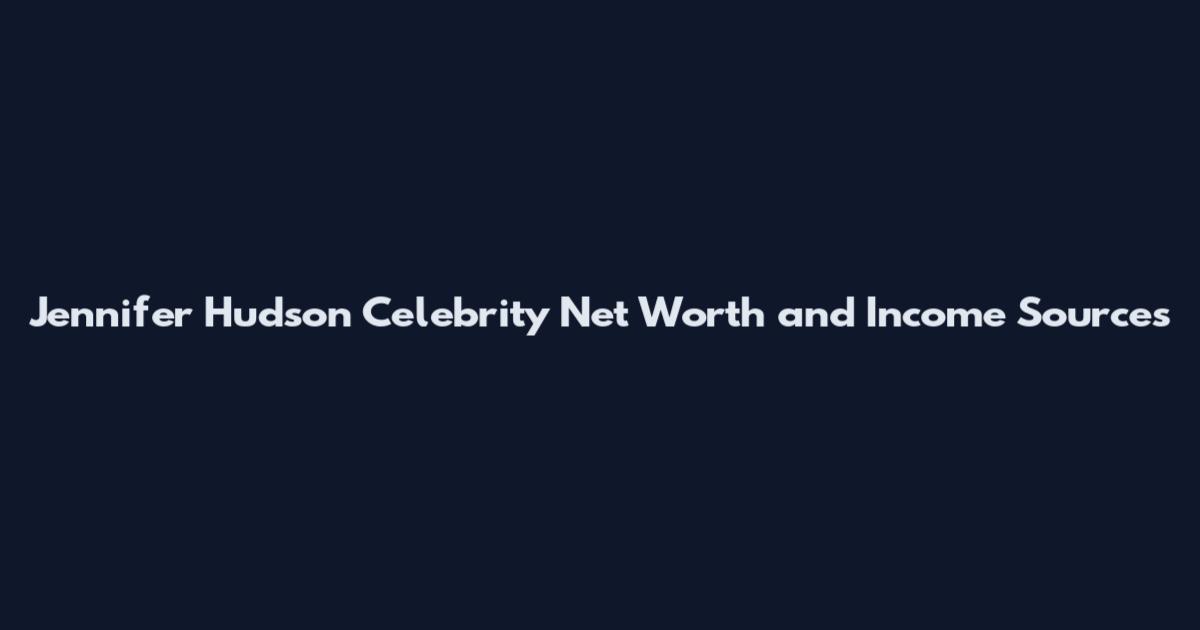 Jennifer Hudson Celebrity Net Worth and Income Sources
