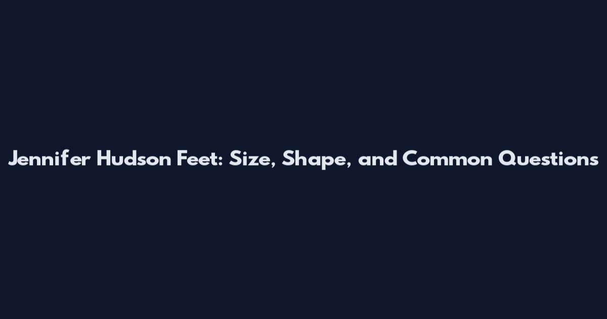 Jennifer Hudson Feet: Size, Shape, and Common Questions