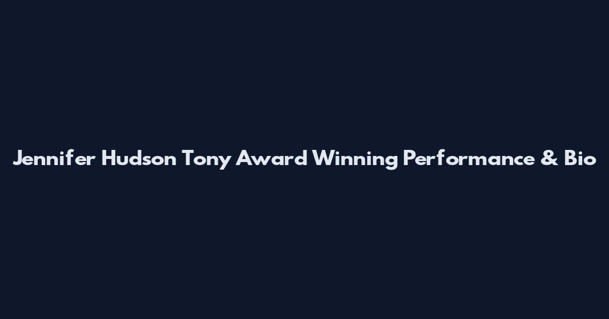 Jennifer Hudson Tony Award Winning Performance & Bio