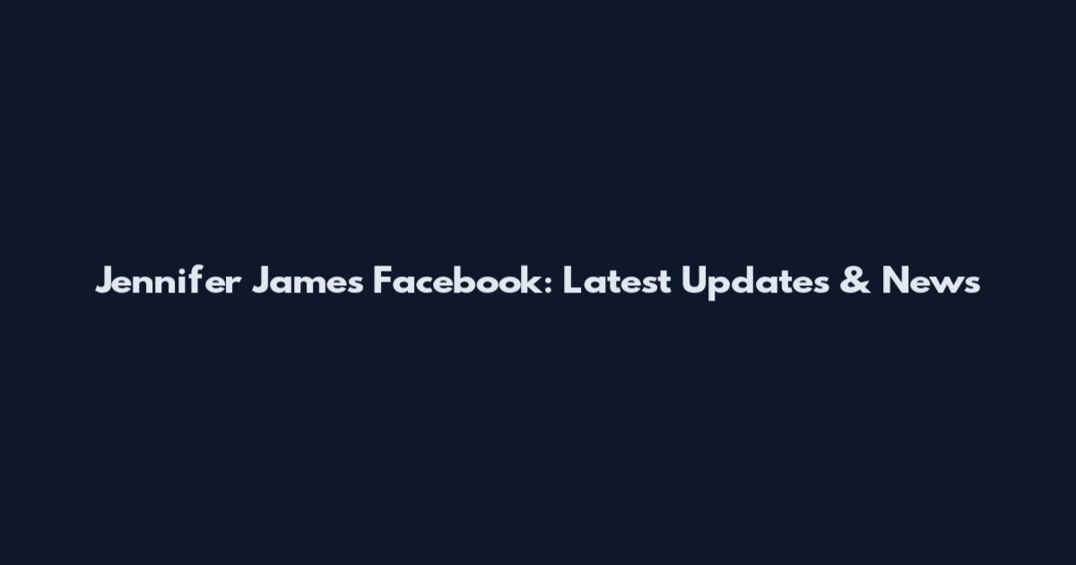 Jennifer James Facebook: Latest Updates & News