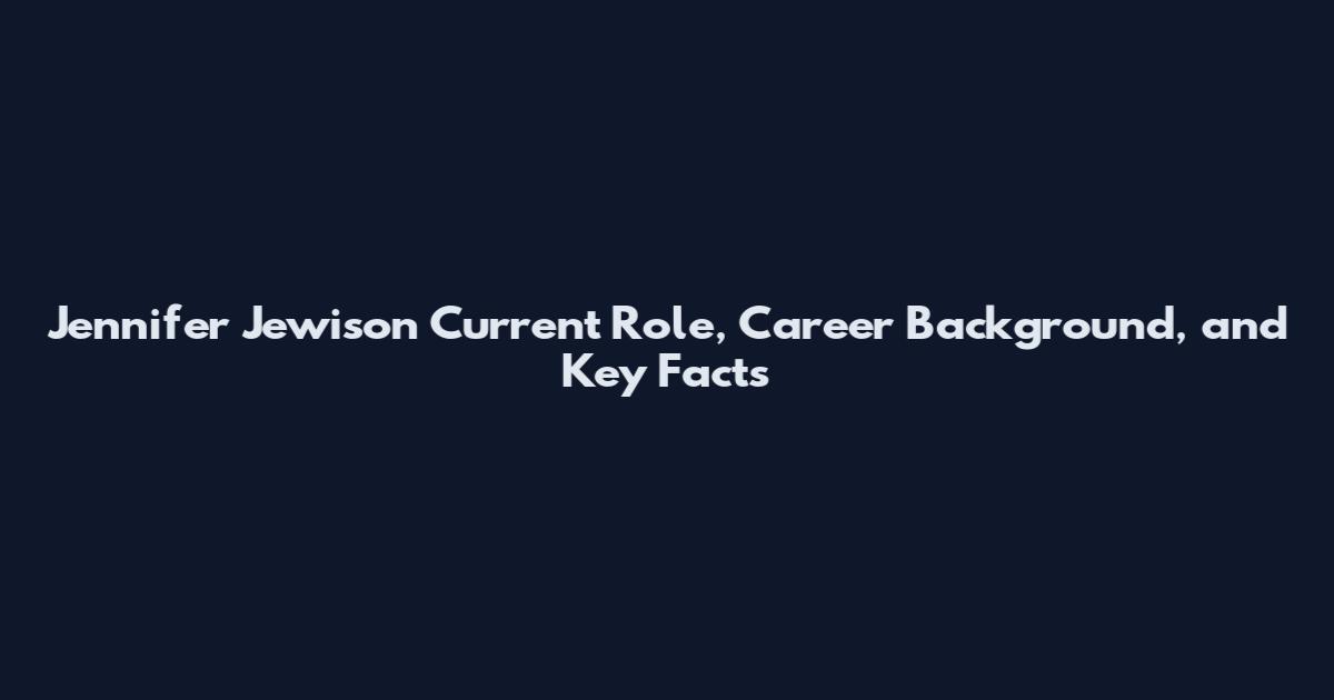Jennifer Jewison Current Role, Career Background, and Key Facts
