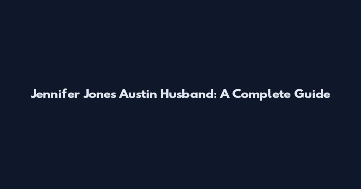 Jennifer Jones Austin Husband: A Complete Guide