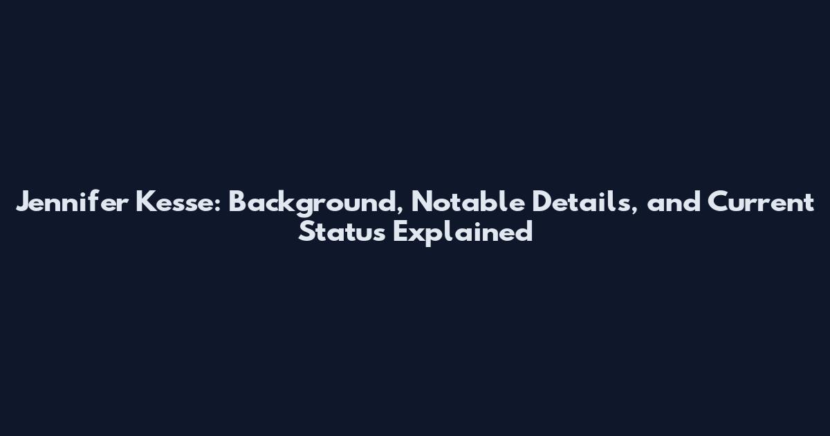 Jennifer Kesse: Background, Notable Details, and Current Status Explained