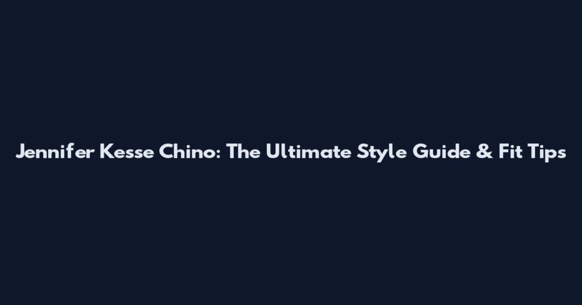 Jennifer Kesse Chino: The Ultimate Style Guide & Fit Tips