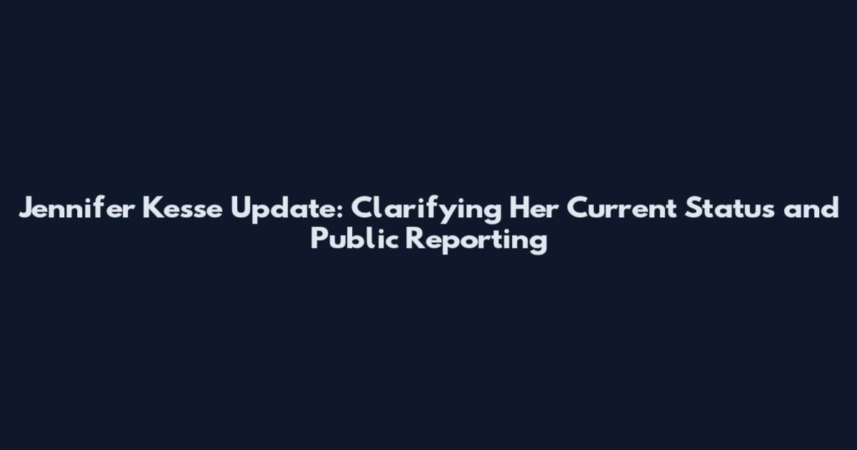 Jennifer Kesse Update: Clarifying Her Current Status and Public Reporting