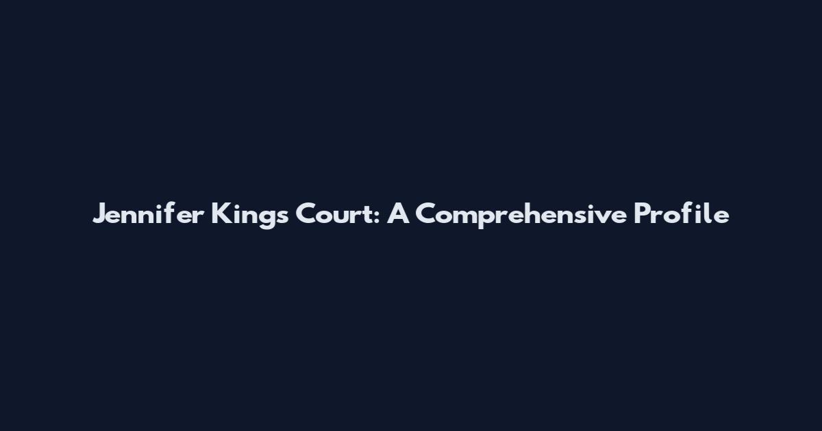 Jennifer Kings Court: A Comprehensive Profile