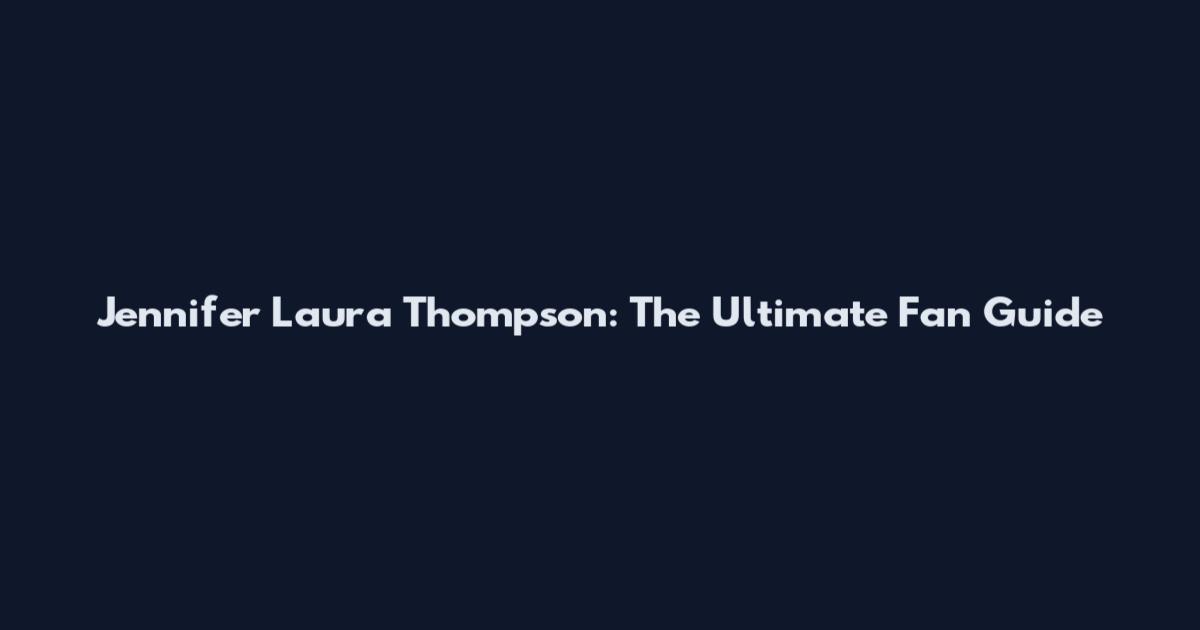 Jennifer Laura Thompson: The Ultimate Fan Guide