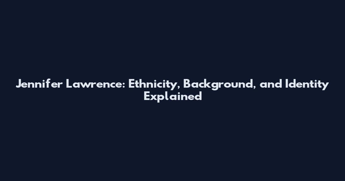 Jennifer Lawrence: Ethnicity, Background, and Identity Explained
