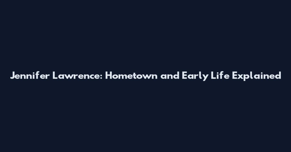 Jennifer Lawrence: Hometown and Early Life Explained