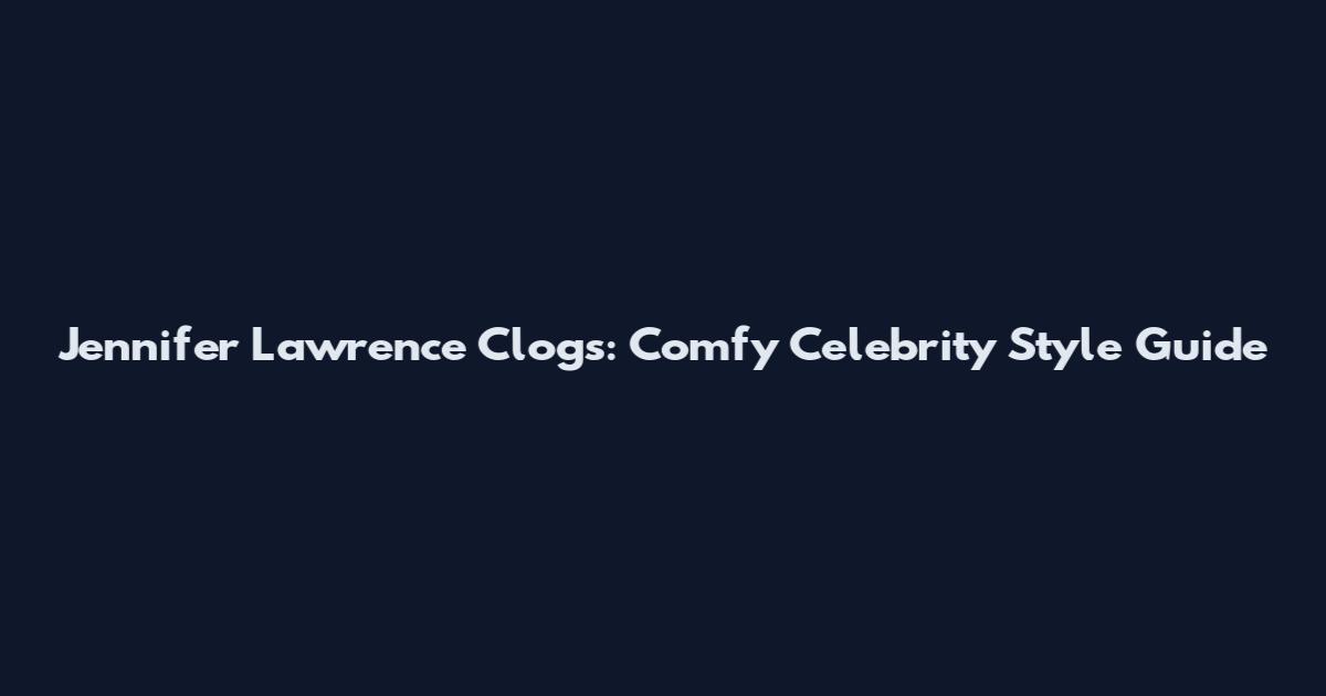 Jennifer Lawrence Clogs: Comfy Celebrity Style Guide