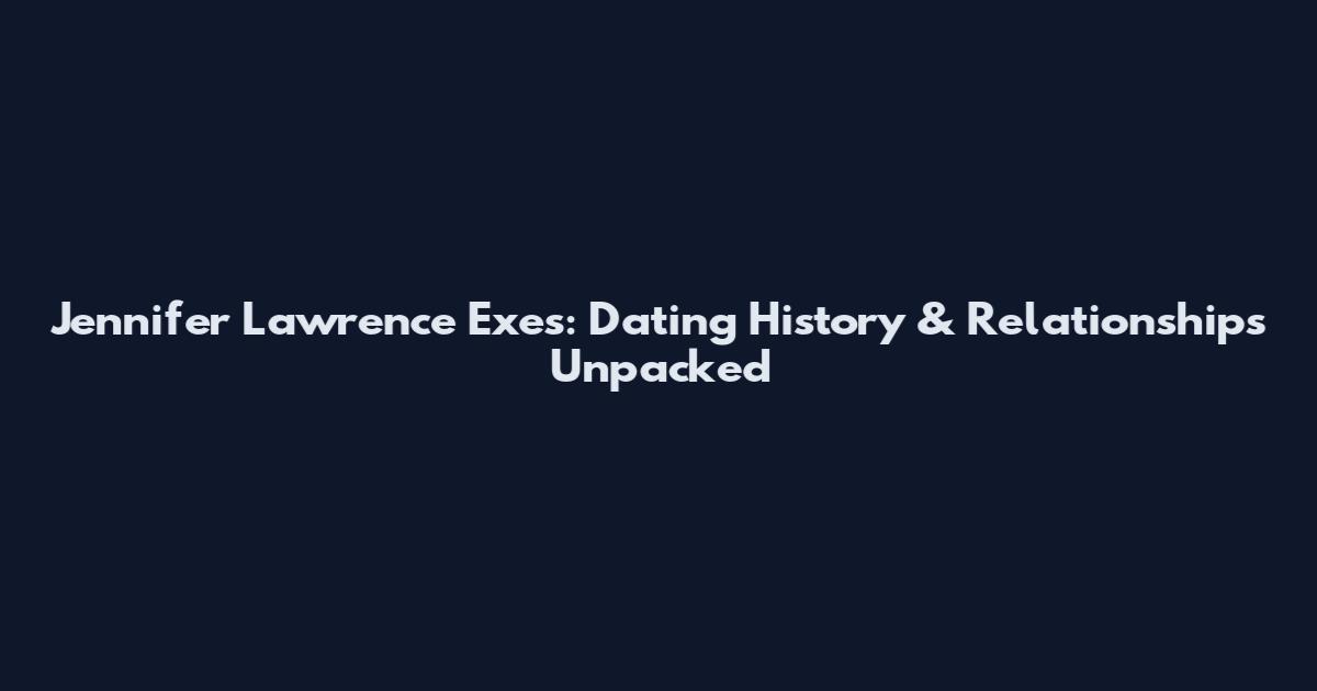 Jennifer Lawrence Exes: Dating History & Relationships Unpacked