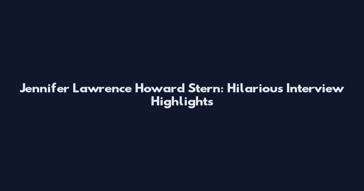 Jennifer Lawrence Howard Stern: Hilarious Interview Highlights