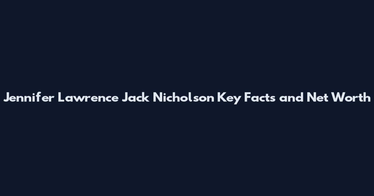 Jennifer Lawrence Jack Nicholson Key Facts and Net Worth