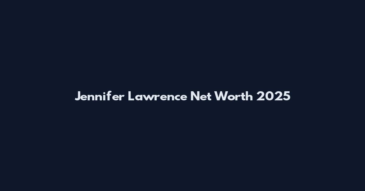 Jennifer Lawrence Net Worth 2025