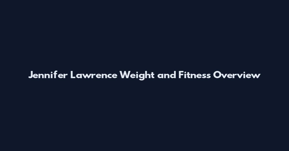 Jennifer Lawrence Weight and Fitness Overview