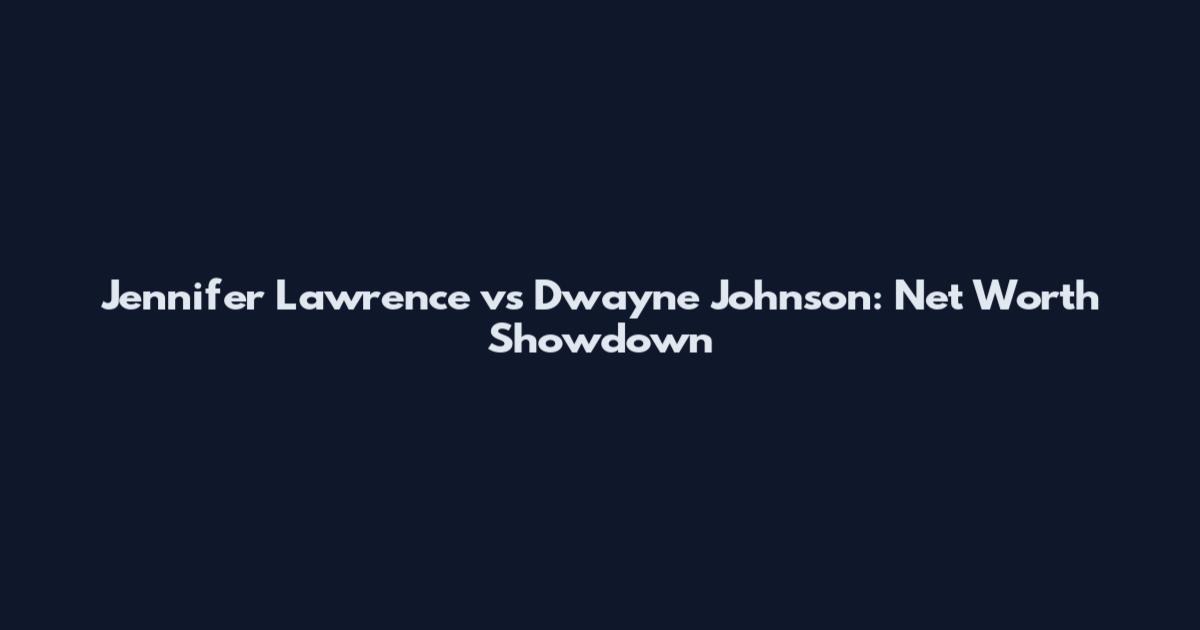 Jennifer Lawrence vs Dwayne Johnson: Net Worth Showdown