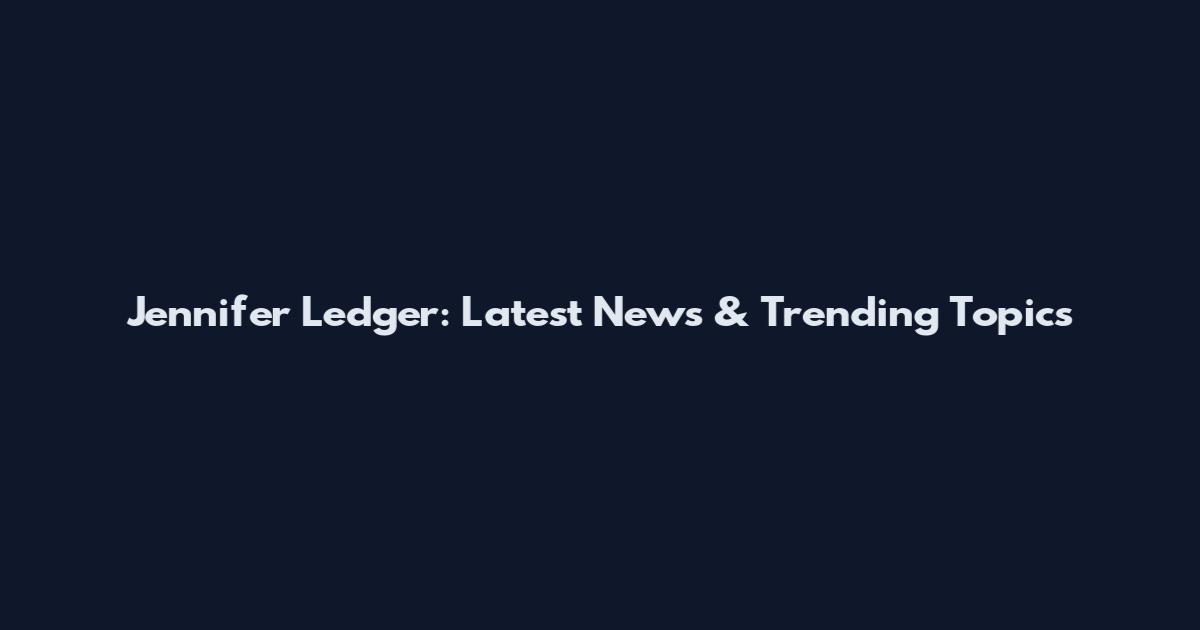 Jennifer Ledger: Latest News & Trending Topics