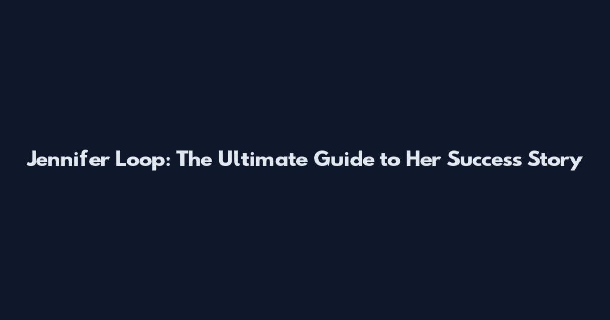 Jennifer Loop: The Ultimate Guide to Her Success Story