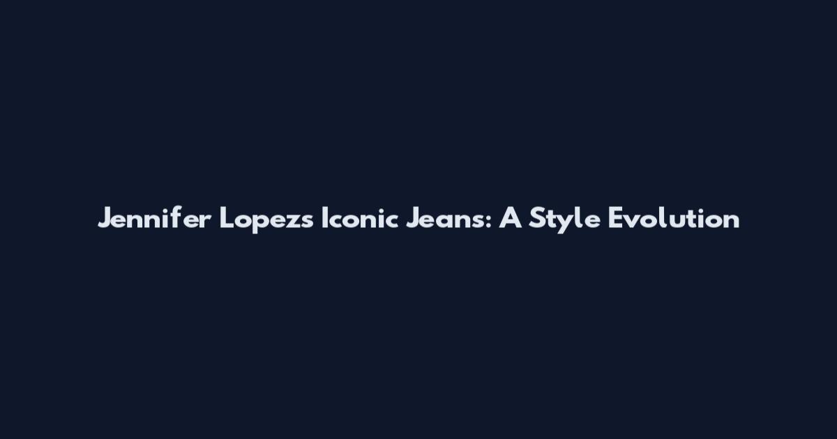 Jennifer Lopez's Iconic Jeans: A Style Evolution