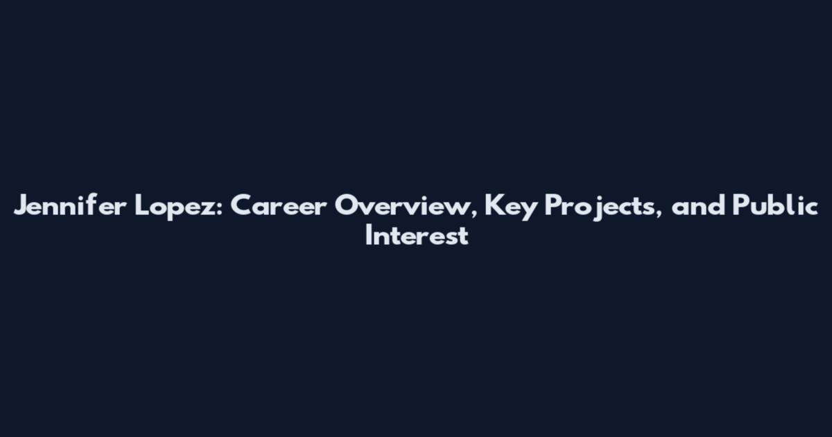 Jennifer Lopez: Career Overview, Key Projects, and Public Interest