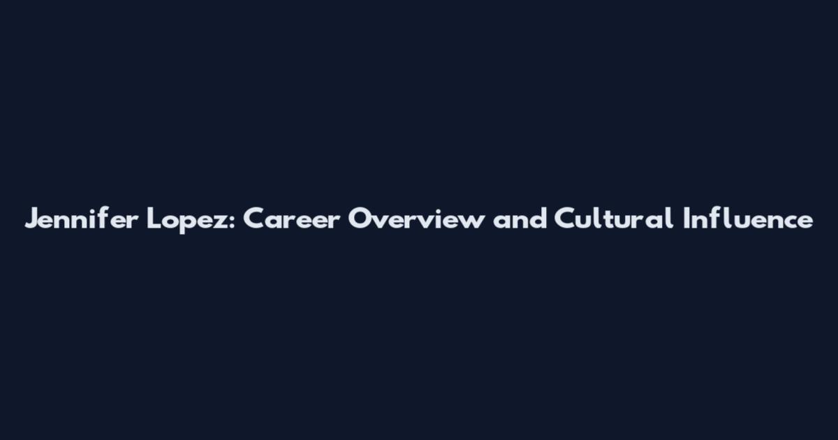 Jennifer Lopez: Career Overview and Cultural Influence
