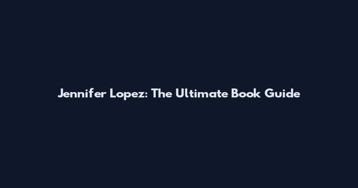 Jennifer Lopez: The Ultimate Book Guide
