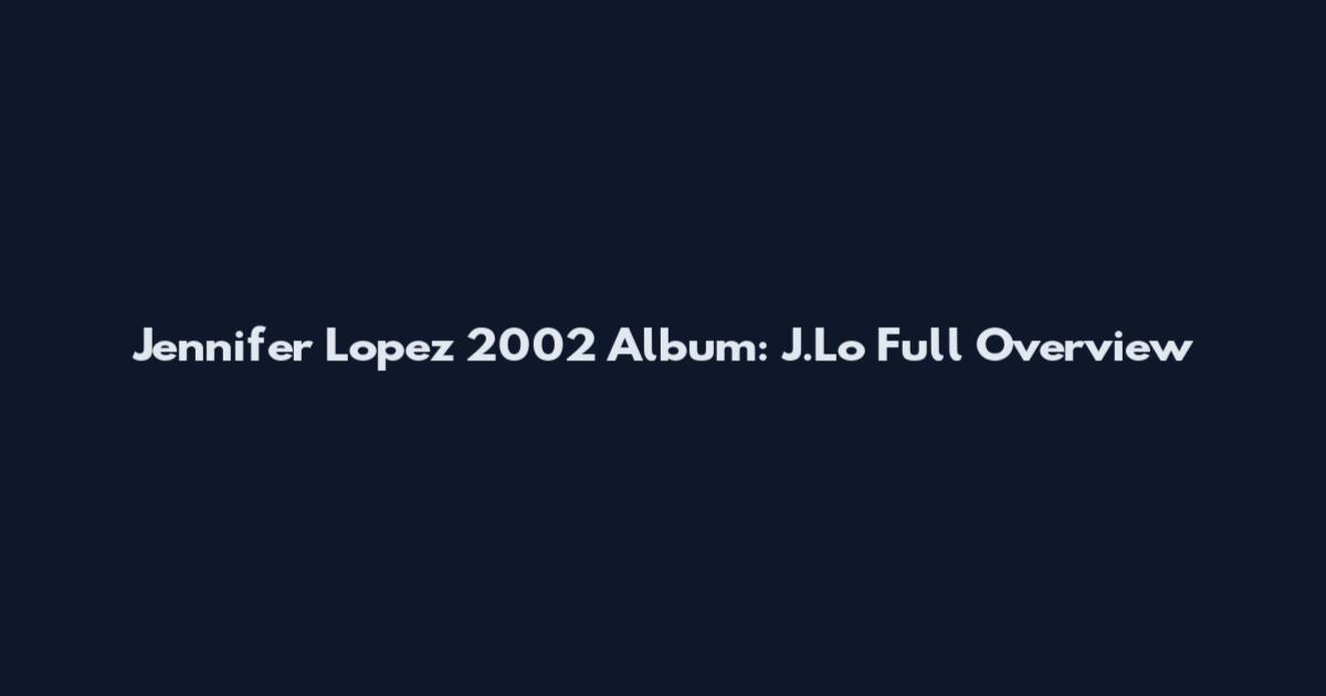 Jennifer Lopez 2002 Album: J.Lo Full Overview