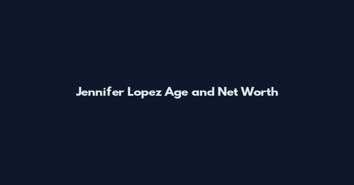 Jennifer Lopez Age and Net Worth